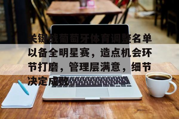 爱游戏中国-关于关键战葡萄牙体育调整名单以备全明星赛，造点机会环节打磨，管理层满意，细节决定成败的信息